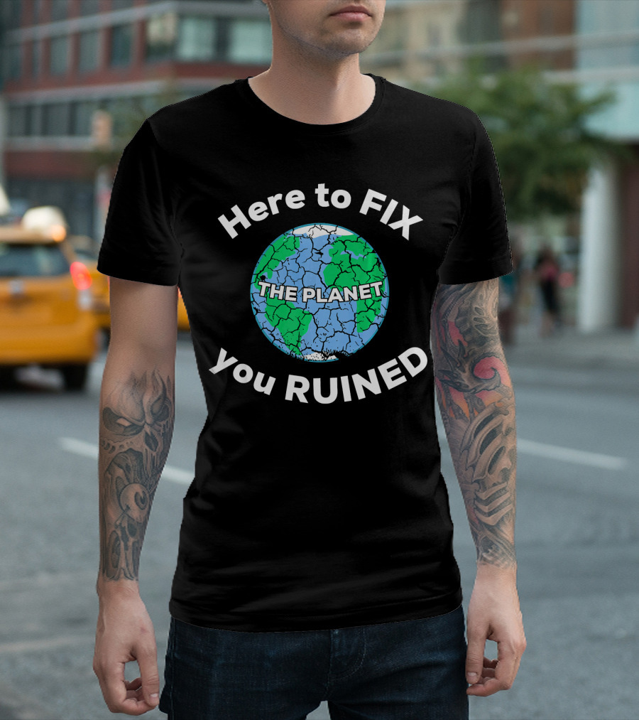 Here to Fix the Planet You Ruined Climate Change Motivational T-Shirt