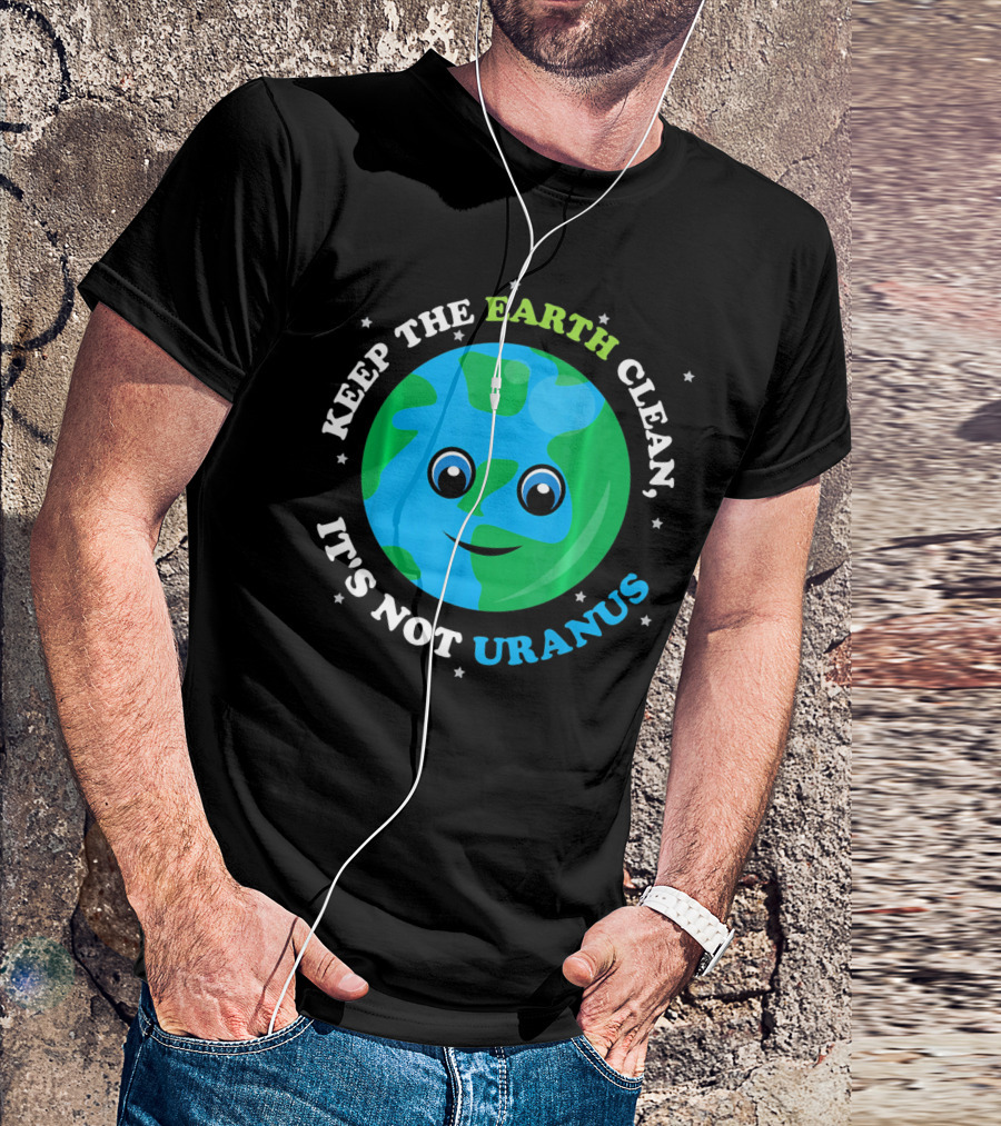 Keep The Earth Clean It's Not Uranus Earth With Smiling Face T-Shirt