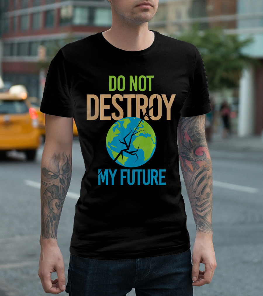 Anti Climate Change Do Not Destroy My Future Save The Planet Earth T-Shirt