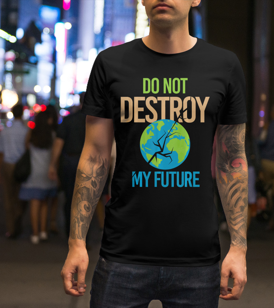 Anti Climate Change Do Not Destroy My Future Save The Planet Earth T-Shirt
