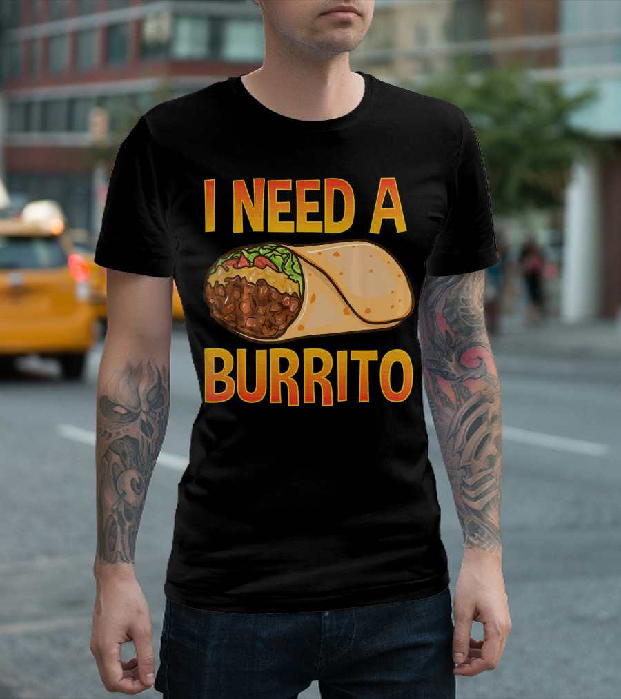 I Need a Burrito Mexican Food Cinco de Mayo T-Shirt