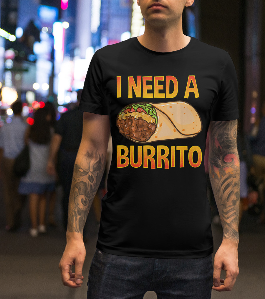 I Need A Burrito Mexican Food Cinco De Mayo T-Shirt