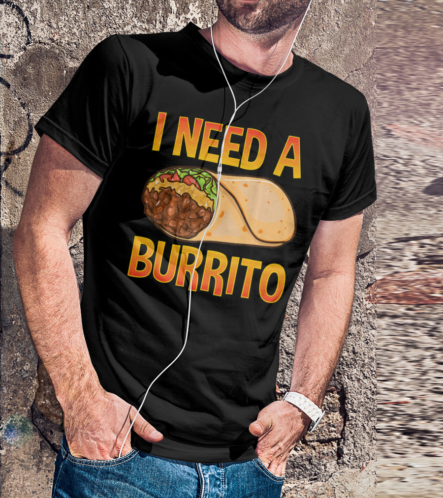I Need A Burrito Mexican Food Cinco De Mayo T-Shirt
