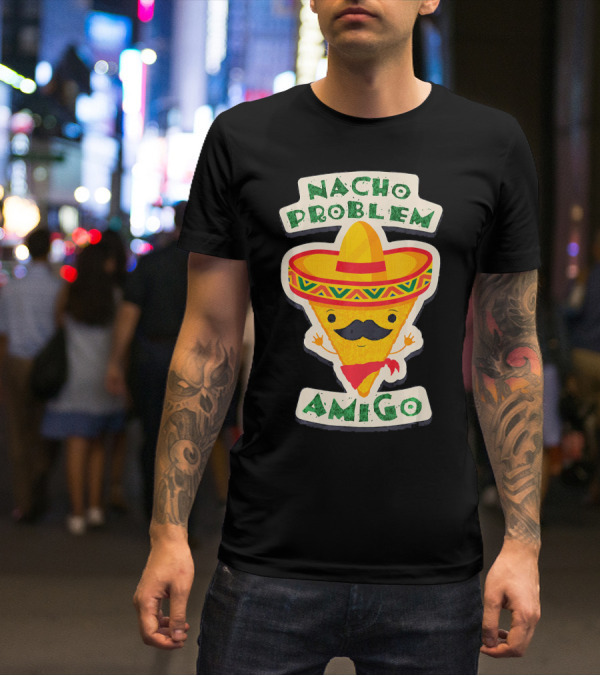 Nacho Problem Amigo Mexican Food Pun Birthday T-Shirt