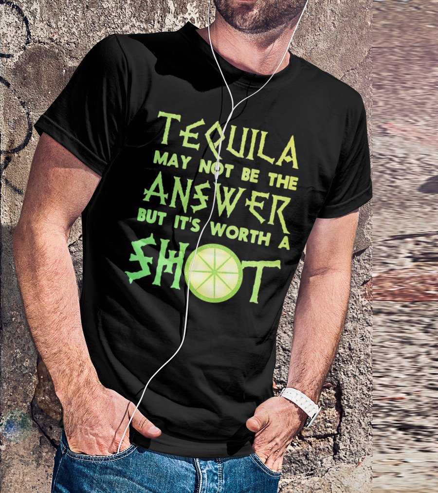 Tequila May Not Be The Answer But It’s Worth A Shot T-Shirt