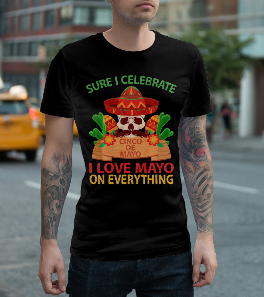 Sure I Celebrate Cinco De Mayo I Love Mayo On Everything T-Shirt