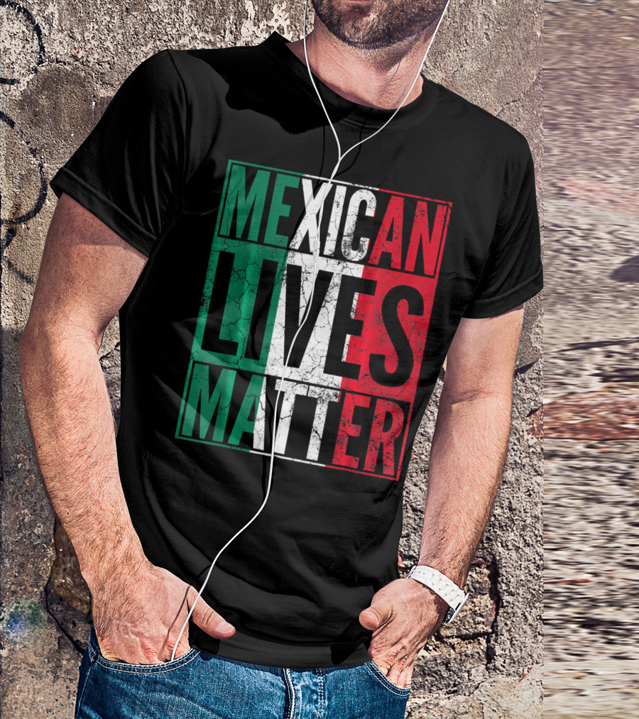 MEXICAN LIVES MATTER Cinco De Mayo Green Red White Flag T-Shirt