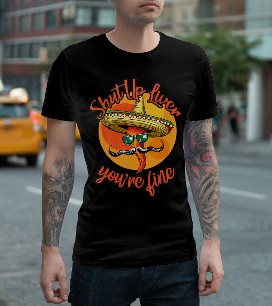 Shut Up Liver You're Fine Cinco De Mayo Sombrero Mustache Chili Pepper T-Shirt