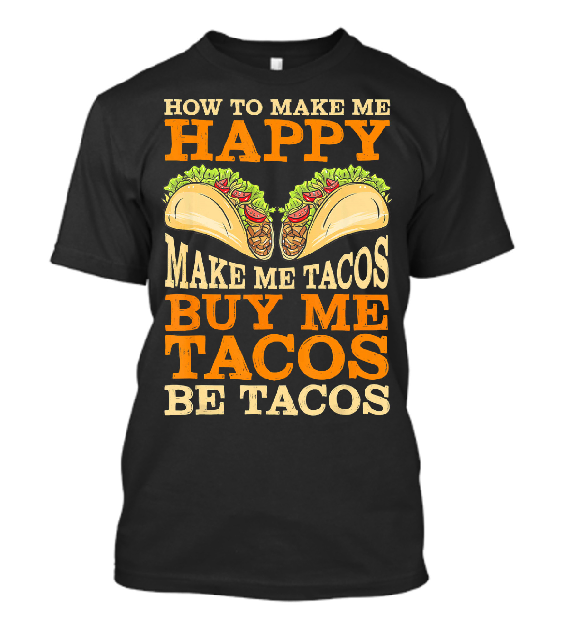 How To Make Me Happy Make Me Tacos Buy Me Tacos Be Tacos Mexican Food Funny Cinco De Mayo T-Shirt