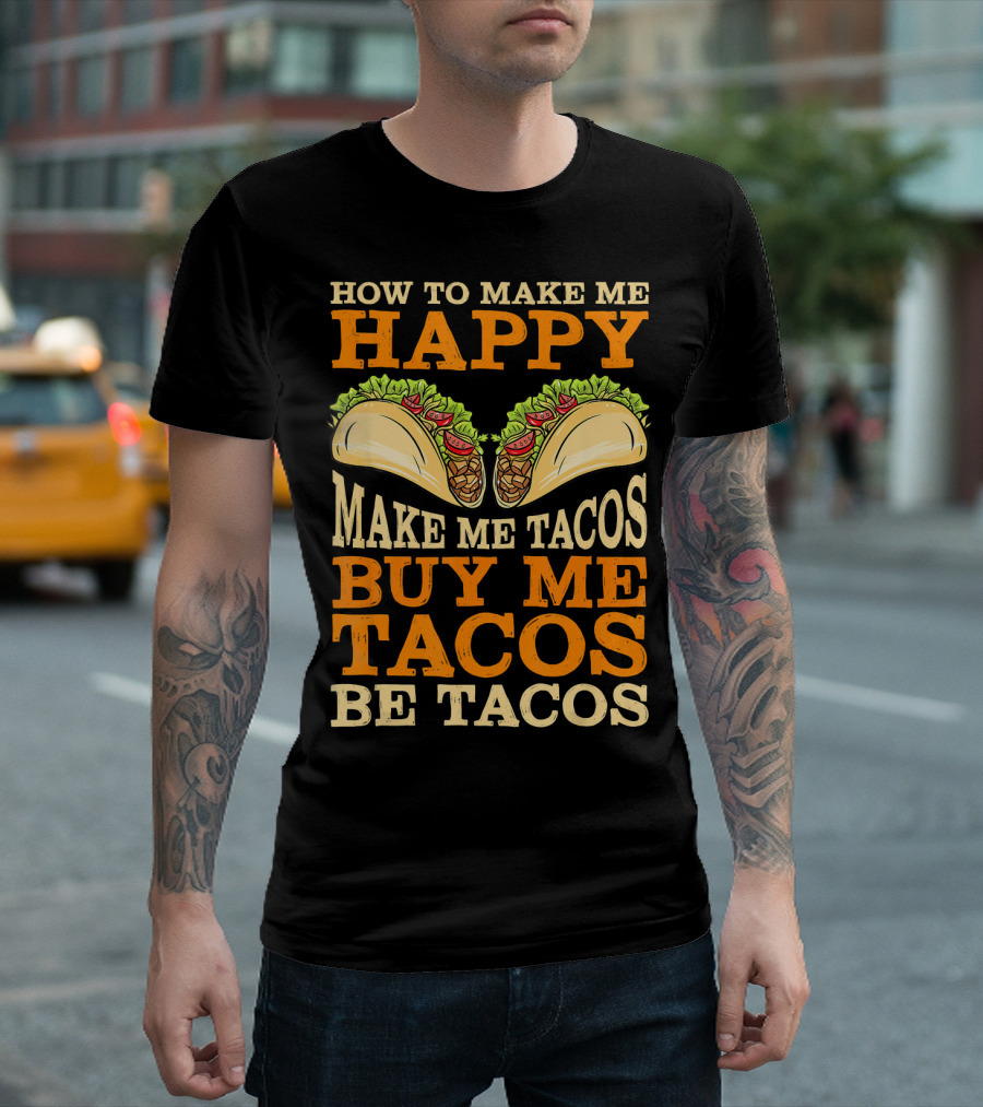 How To Make Me Happy Make Me Tacos Buy Me Tacos Be Tacos Mexican Food Funny Cinco De Mayo T-Shirt