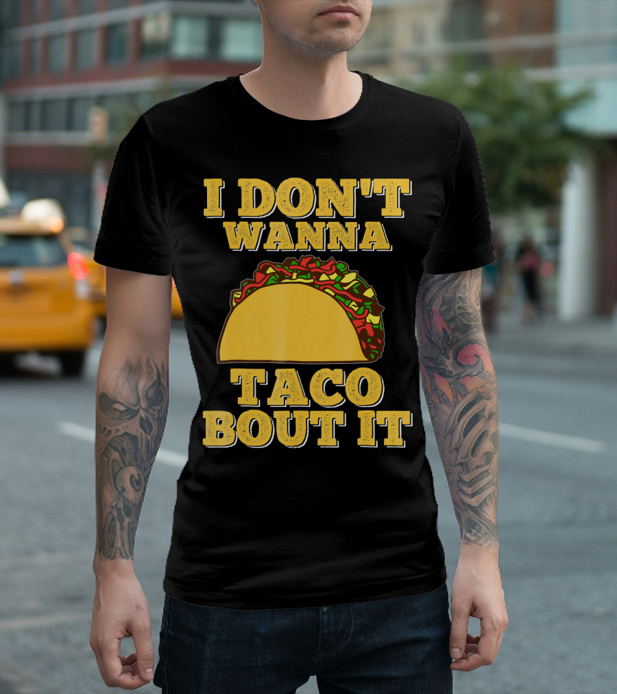 I Dont Wanna Taco Bout It Foodie Taco T-Shirt