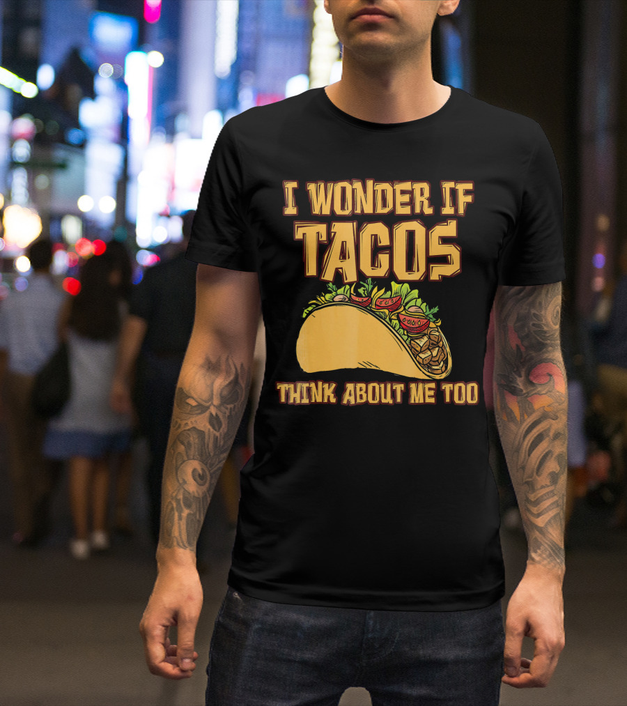 I WONDER IF TACOS THINK ABOUT ME TOO T-Shirt