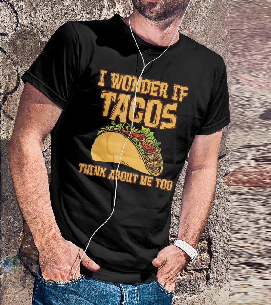 I WONDER IF TACOS THINK ABOUT ME TOO T-Shirt