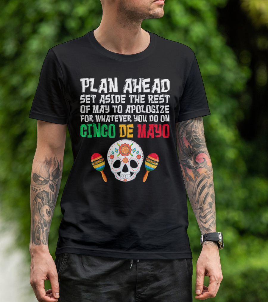 Plan Ahead Set Aside The Rest Of May To Apologize For Whatever You Do On Cinco De Mayo T-Shirt