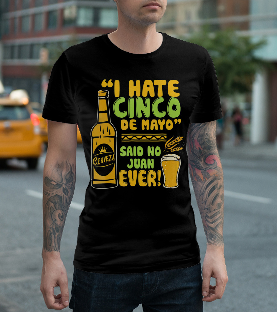 I Hate Cinco De Mayo Said No Juan Ever Cerveza T-Shirt