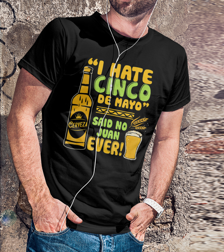 I Hate Cinco De Mayo Said No Juan Ever Cerveza T-Shirt
