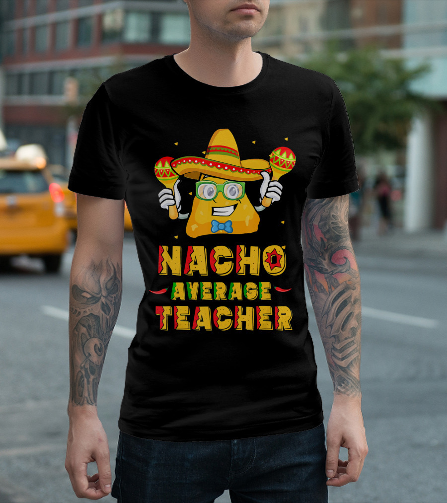 Nacho Average Teacher Cinco De Mayo Fiesta Sombrero Maracas T-Shirt