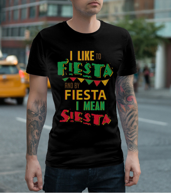 I Like To Fiesta And By Fiesta I Mean Siesta T-Shirt