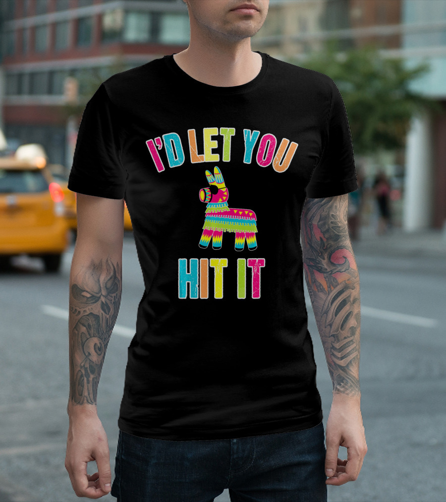 I'd Let You Hit It Pinata Cinco De Mayo T-Shirt