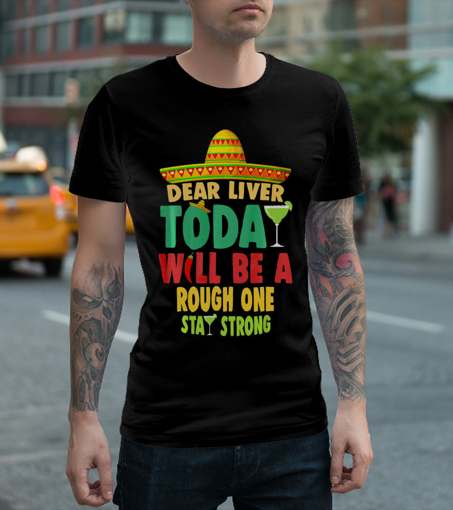 Dear Liver Today Will Be A Rough One Stay Strong Cinco De Mayo T-Shirt