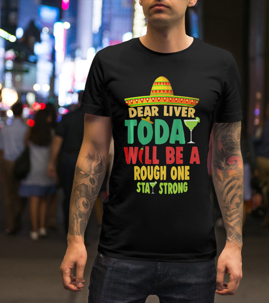 Dear Liver Today Will Be A Rough One Stay Strong Cinco De Mayo T-Shirt