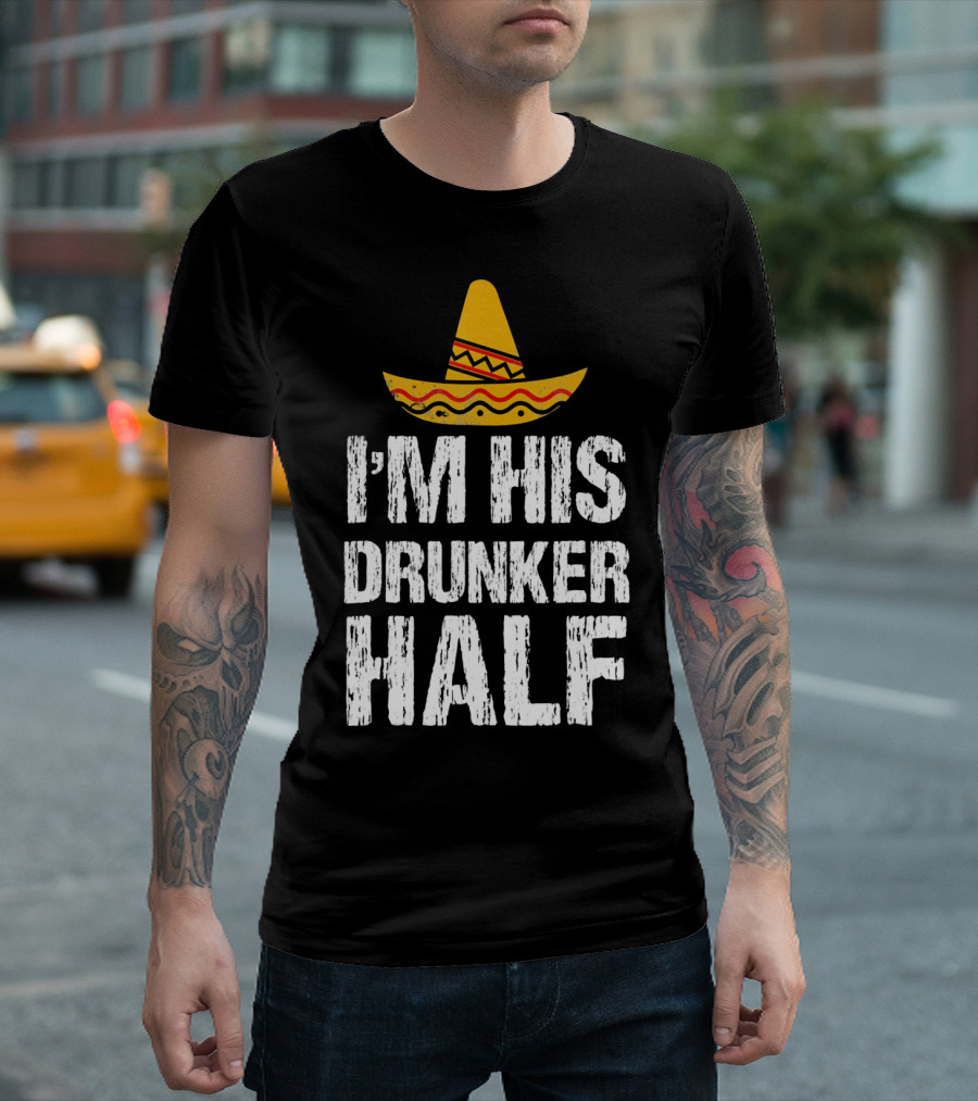 I'm His Drunker Half Sombrero Funny Cinco de Mayo T-Shirt