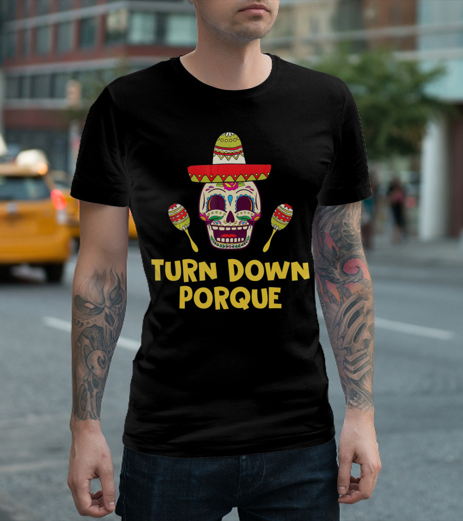Turn Down Porque Cinco De Mayo Sombrero Sugar Skull Maracas T-Shirt