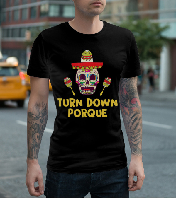 Turn Down Porque Cinco De Mayo Sombrero Sugar Skull Maracas T-Shirt
