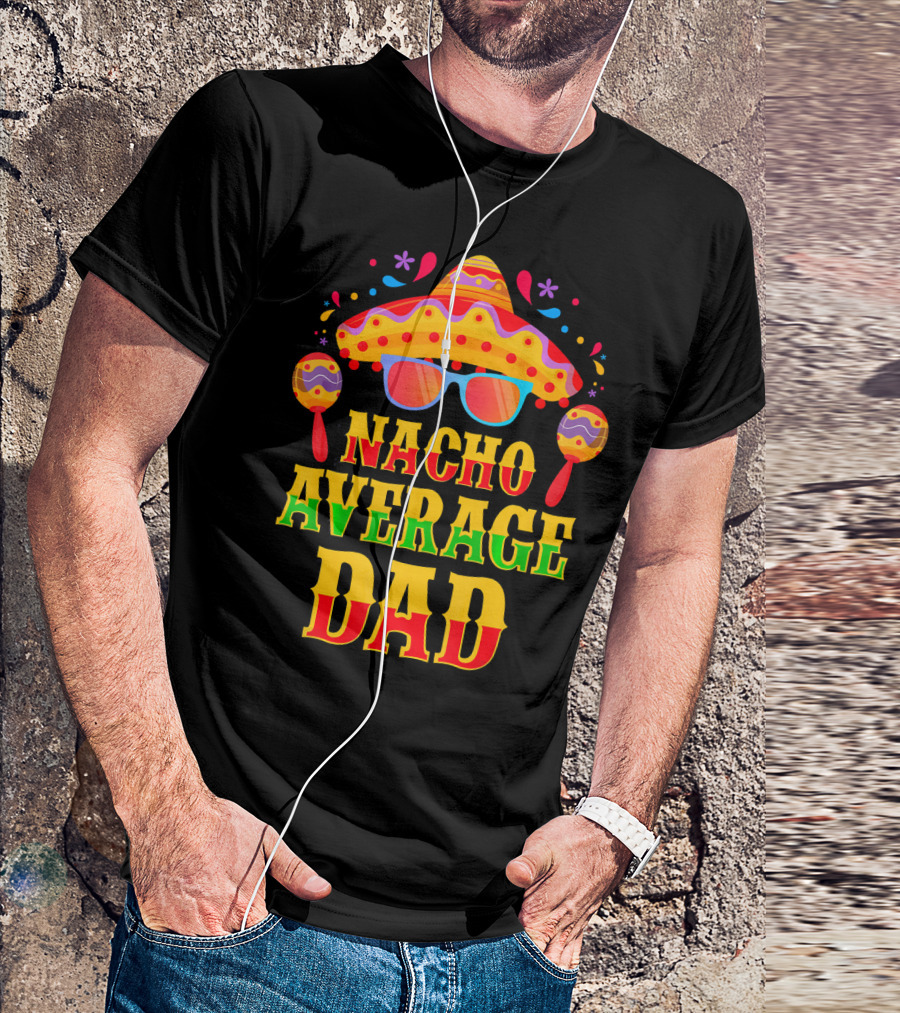 Nacho Average Dad Funny Mexican Family Cinco De Mayo Party Hat Maracas Glasses T-Shirt