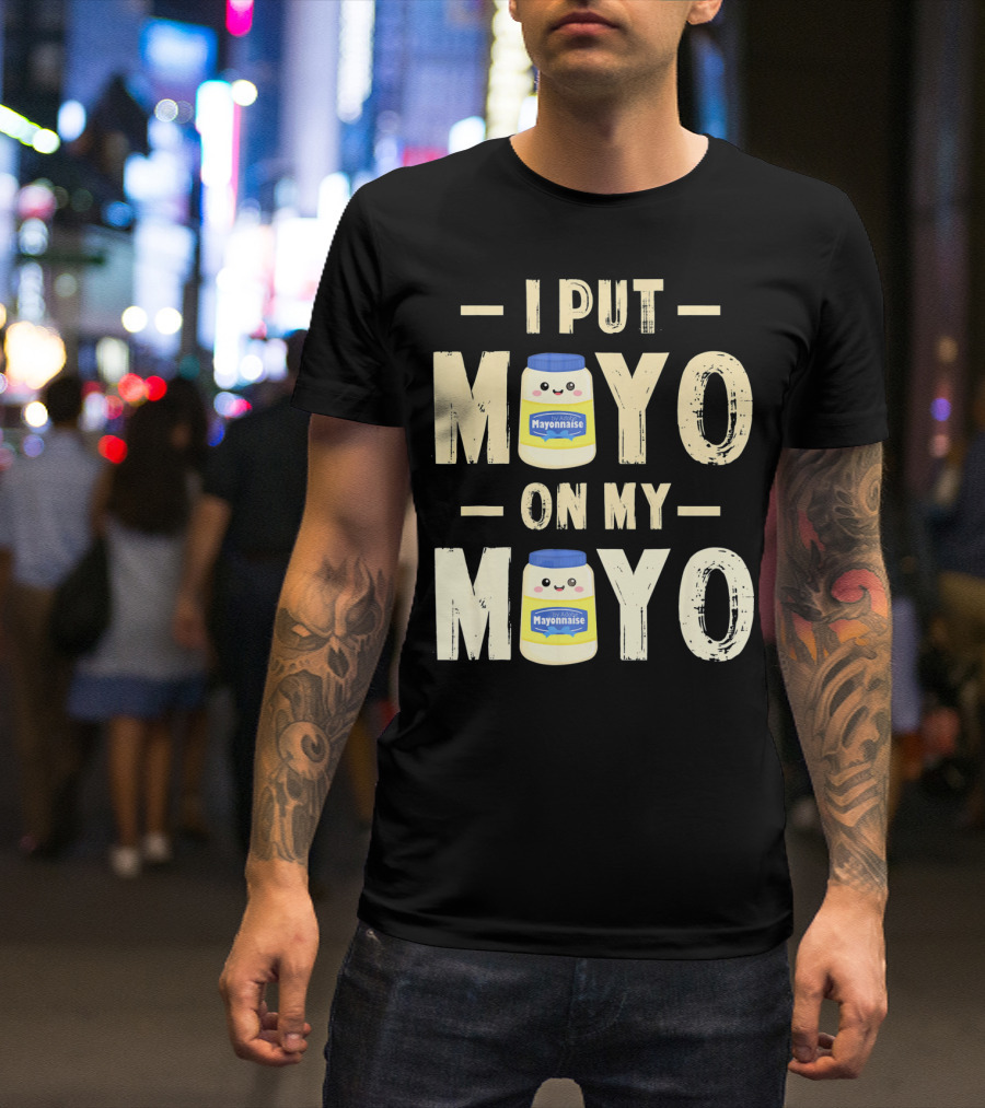 I Put Mayo Mayonnaise On My Mayo T-Shirt