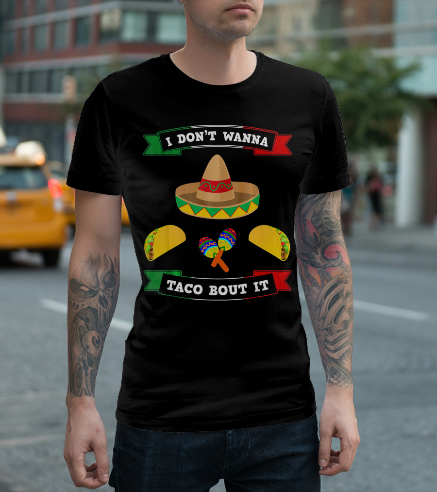 I Don't Wanna Taco Bout It Sombrero Maracas Tacos Cinco De Mayo T-Shirt