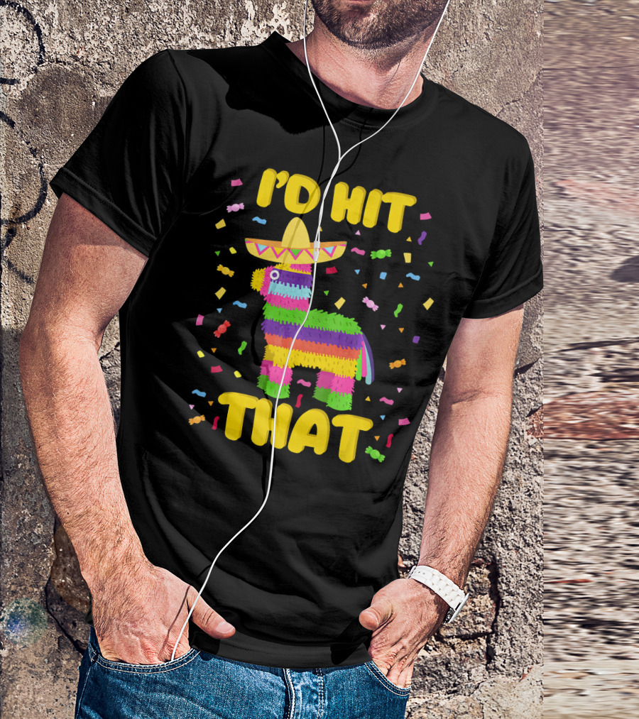 I'D Hit That Cinco De Mayo Party Piñata Fiesta T-Shirt