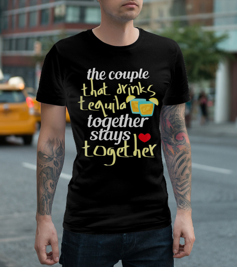 The Couple That Drinks Tequila Together Stays Together Funny Tequila Couples Cinco De Mayo T-Shirt
