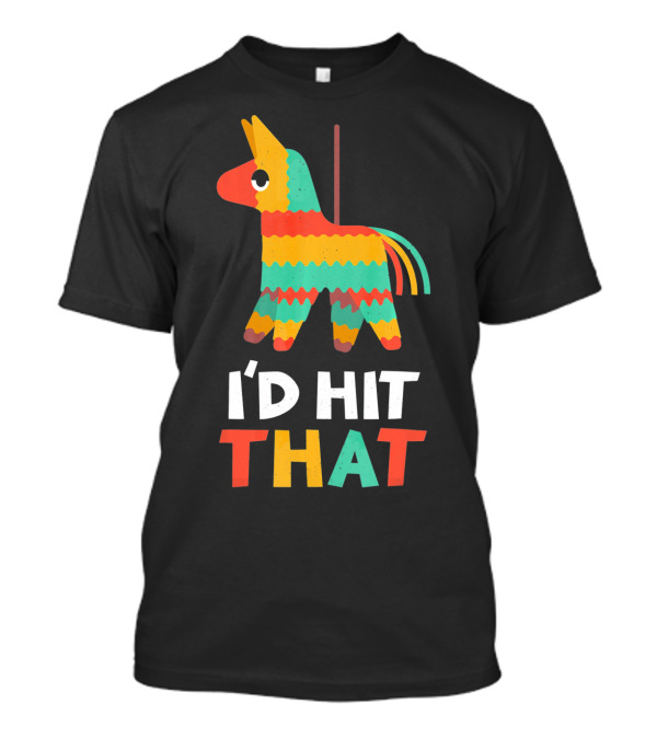 I'd Hit That Colorful Pinata Humorous Cinco De Mayo T-Shirt