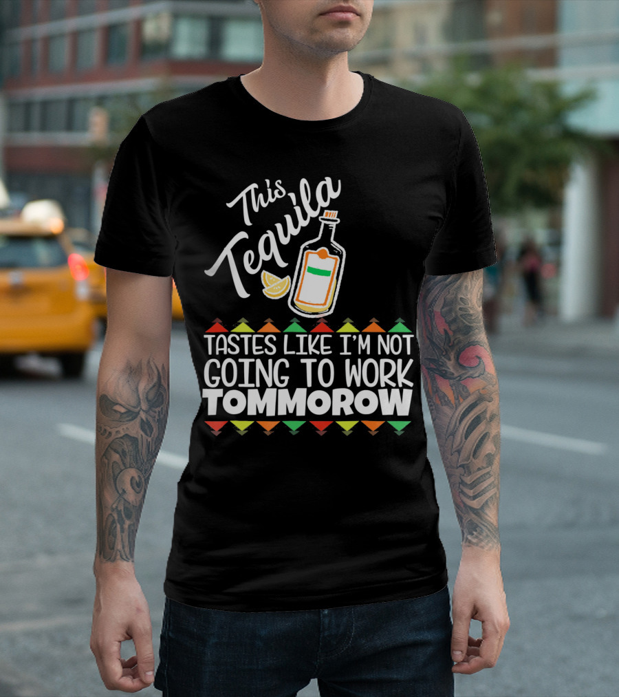 This Tequila Tastes Like I'm Not Going to Work Tomorrow Funny Cinco De Mayo T-Shirt