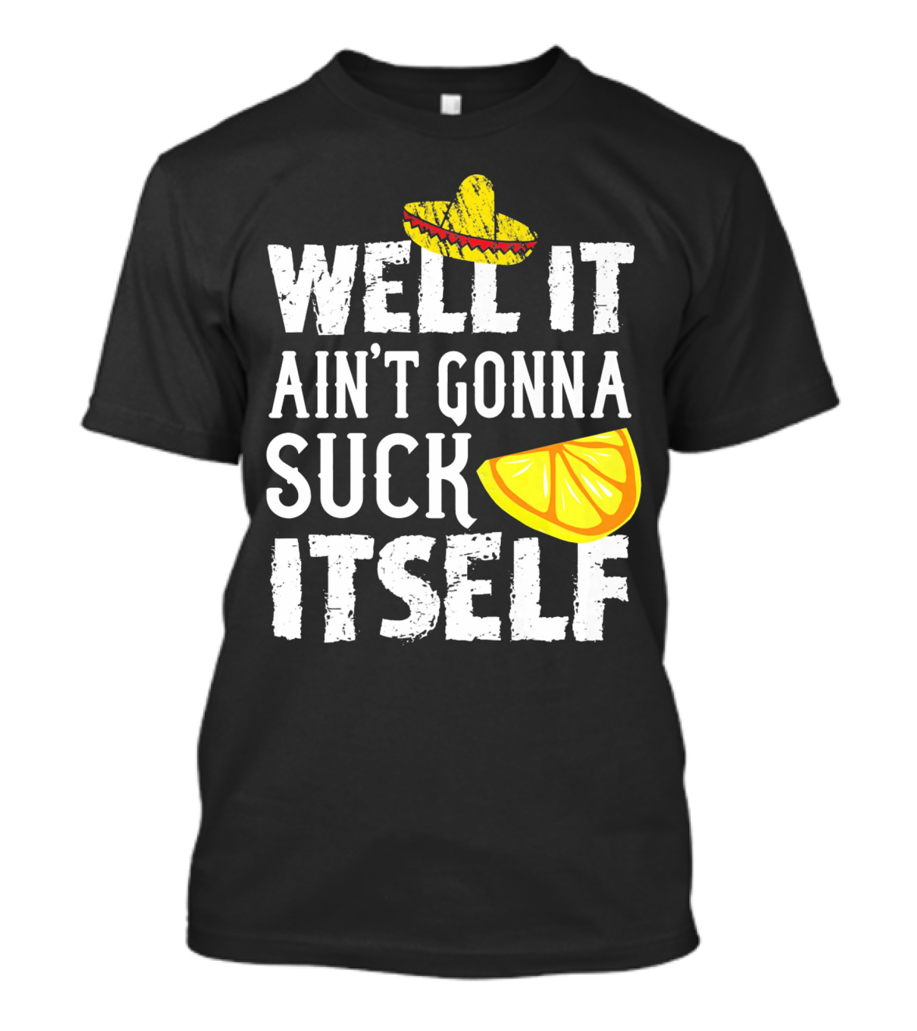 Well It Ain't Gonna Suck Itself Sombrero Lemon T-Shirt