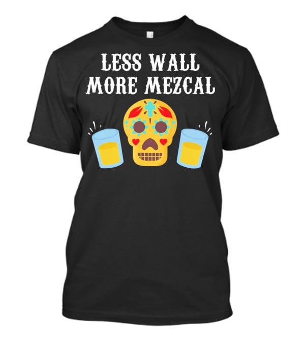 LESS WALL MORE MEZCAL SUGAR SKULL SHOTS CINCO DE MAYO MEXICAN T-Shirt
