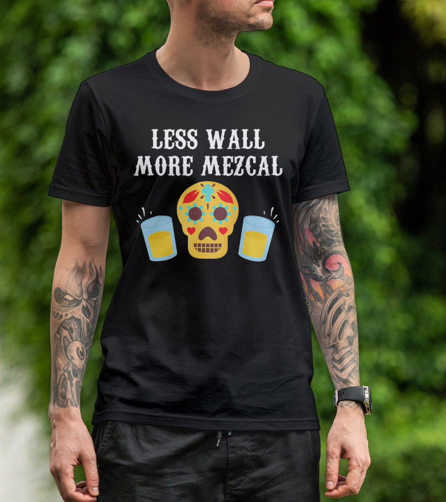 LESS WALL MORE MEZCAL SUGAR SKULL SHOTS CINCO DE MAYO MEXICAN T-Shirt