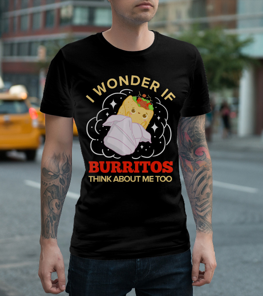 I Wonder If Burritos Think About Me Too Cute Burrito Character T-Shirt