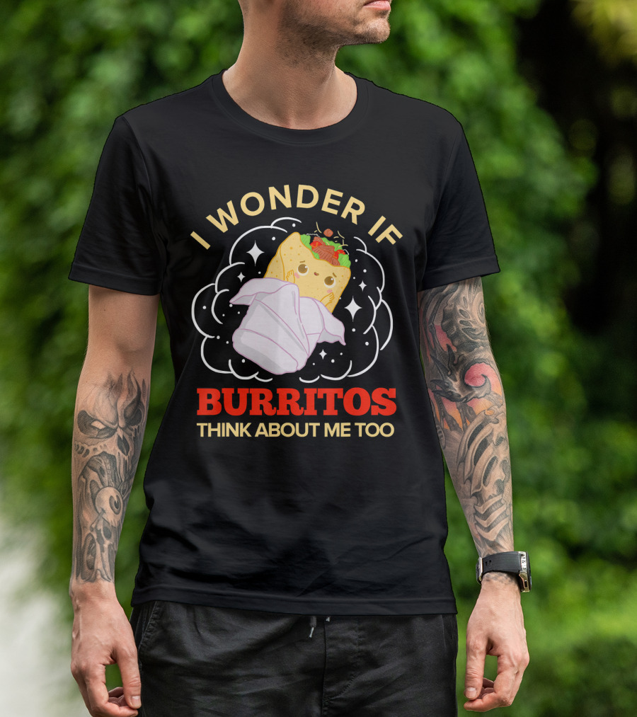 I Wonder If Burritos Think About Me Too Cute Burrito Character T-Shirt