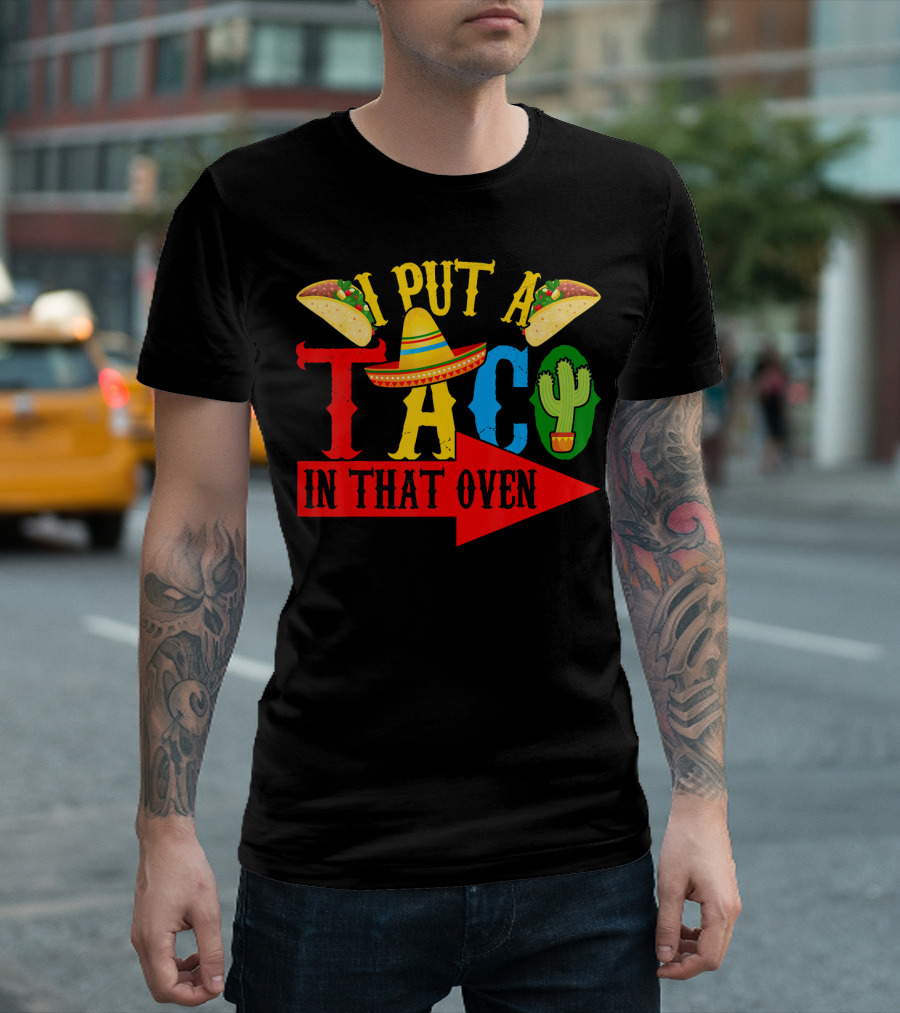 I Put A Taco In That Oven Mexican Food Sombrero Cactus Arrow T-Shirt