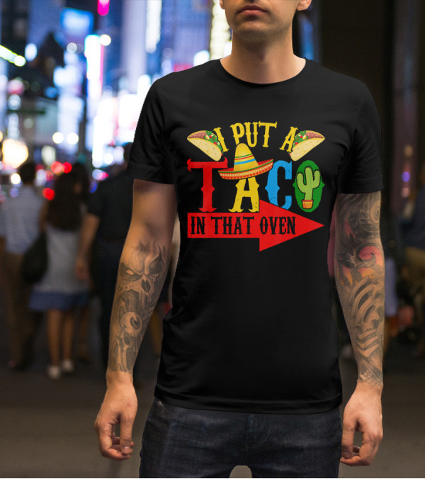 I Put A Taco In That Oven Mexican Food Sombrero Cactus Arrow T-Shirt