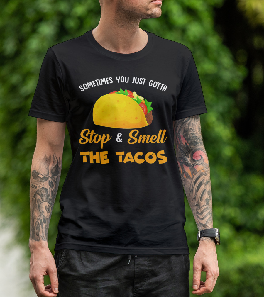 Sometimes You Just Gotta Stop And Smell The Tacos T-Shirt