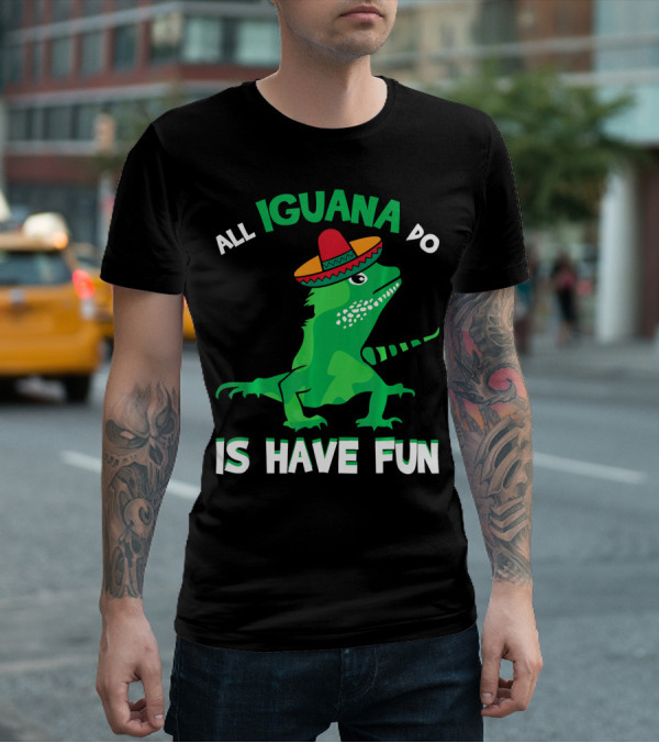 All Iguana Do Is Have Fun Iguana Wearing Sombrero Cinco De Mayo T-Shirt