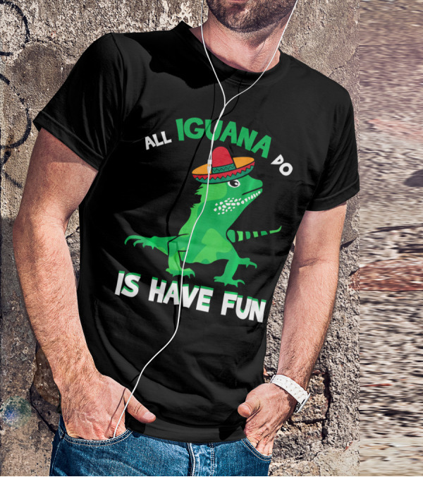 All Iguana Do Is Have Fun Iguana Wearing Sombrero Cinco De Mayo T-Shirt