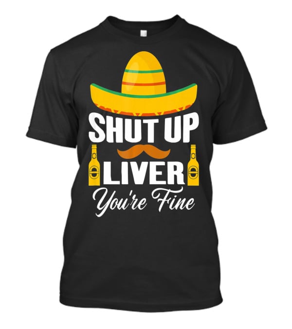 Cinco De Mayo Shut Up Liver Youre Fine Sombrero Mustache Beer Bottles T-Shirt