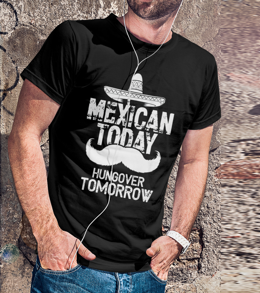 Mexican Today Hungover Tomorrow Sombrero Mustache Cinco De Mayo T-Shirt