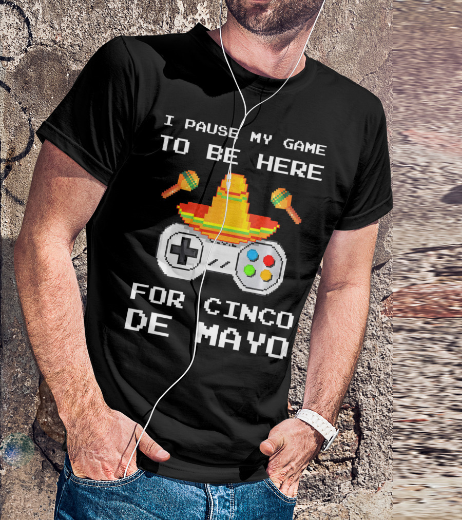 I Pause My Game To Be Here For Cinco De Mayo With Sombrero And Maracas Controller T-Shirt