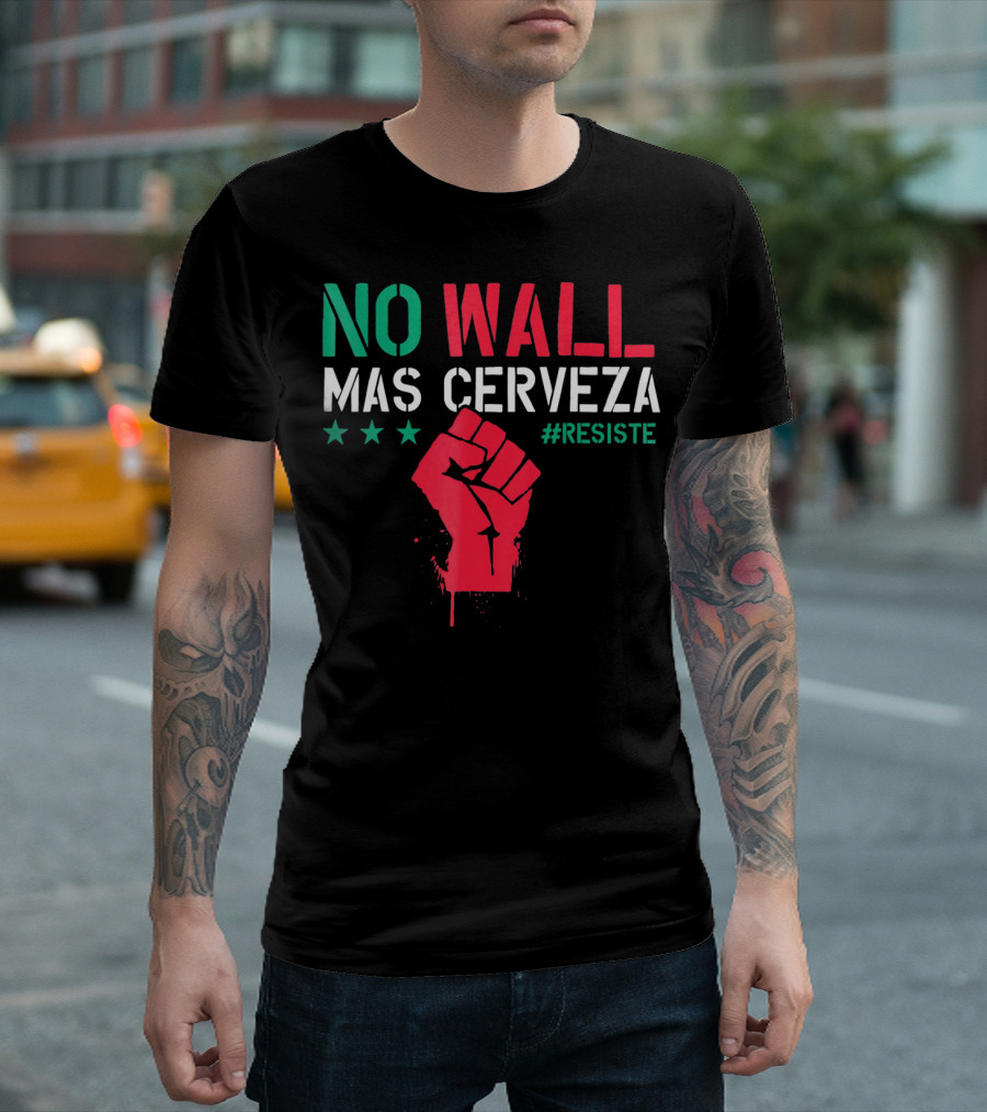 NO WALL MAS CERVEZA RESISTE Fist Symbol Cinco De Mayo T-Shirt
