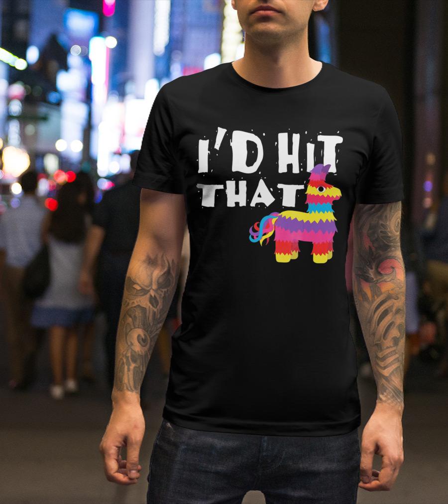 I’d Hit That Colorful Funny Piñata Cinco De Mayo T-Shirt